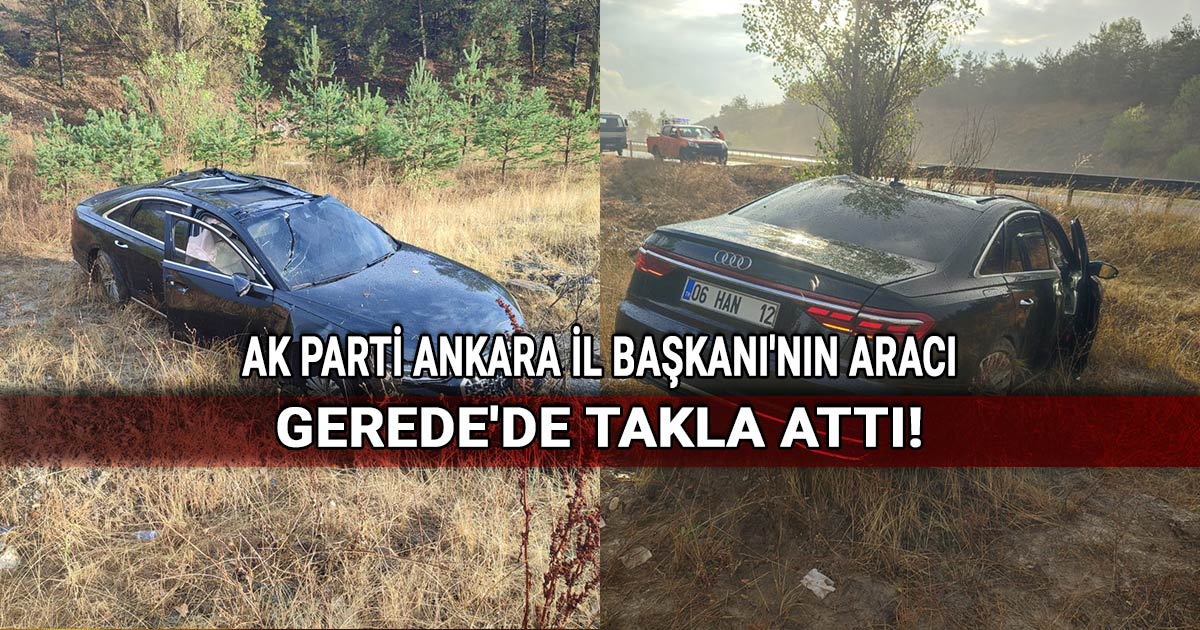 AK Parti Ankara İl Başkanı'nın aracı Gerede'de takla attı!