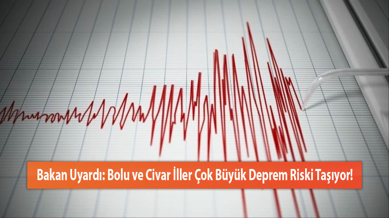 Bakan Uyardı: Bolu ve Civar İller Çok Büyük Deprem Riski Taşıyor!