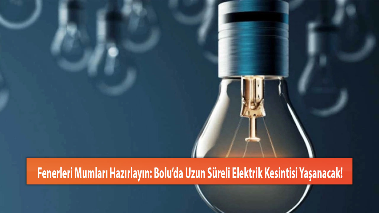 Fenerleri Mumları Hazırlayın: Bolu’da Uzun Süreli Elektrik Kesintisi Yaşanacak!