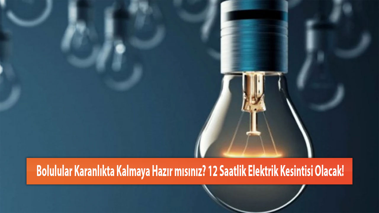 Bolulular Karanlıkta Kalmaya Hazır mısınız? 12 Saatlik Elektrik Kesintisi Olacak!