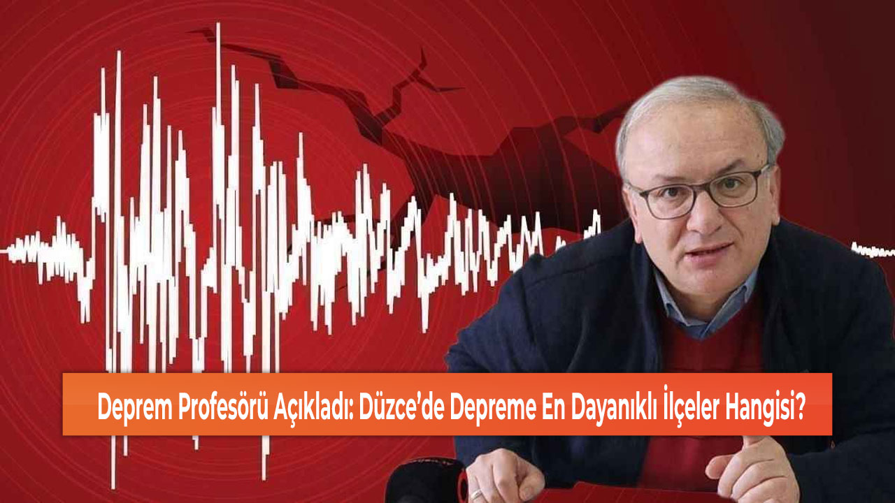 Deprem Profesörü Açıkladı: Düzce’de Depreme En Dayanıklı İlçeler Hangisi?
