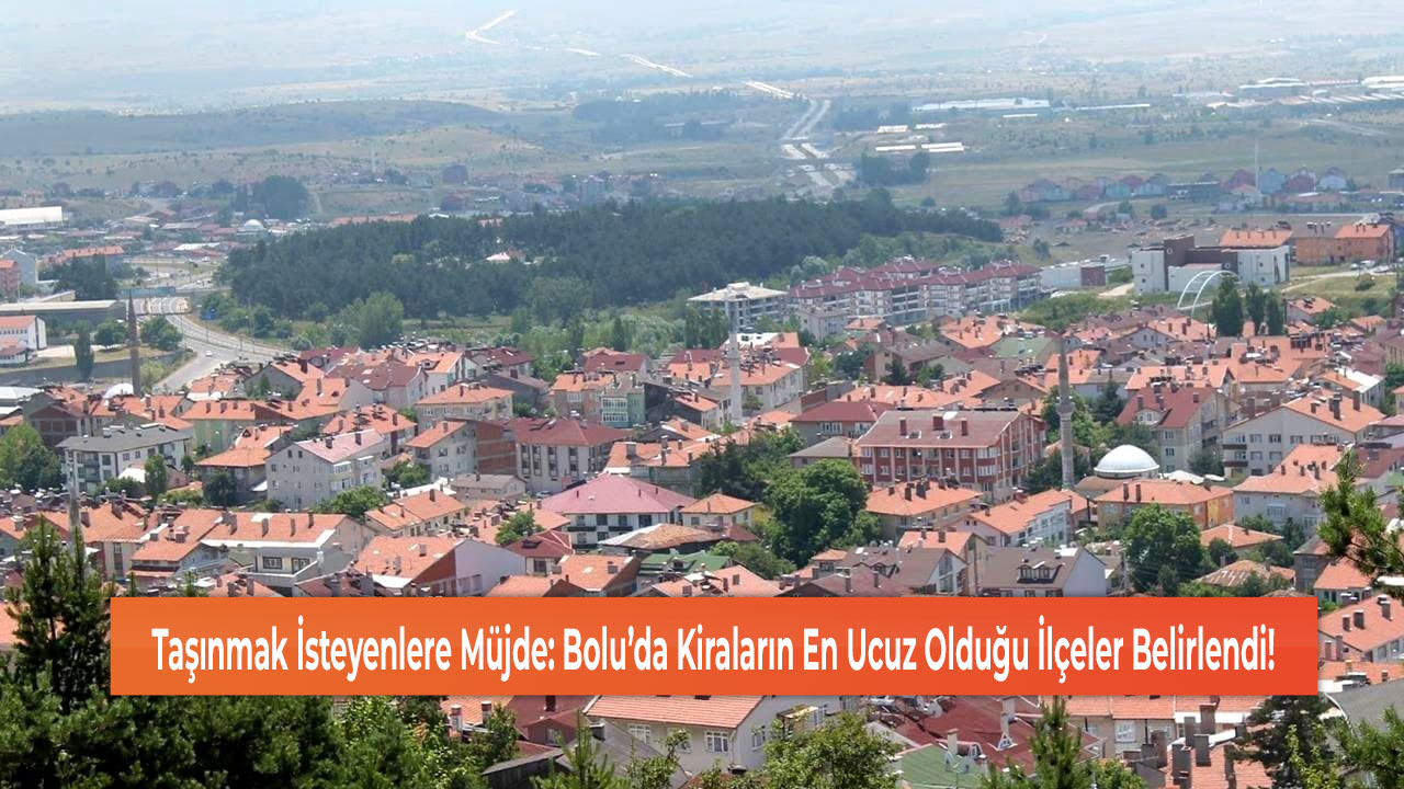 Taşınmak İsteyenlere Müjde: Bolu’da Kiraların En Ucuz Olduğu İlçeler Belirlendi!