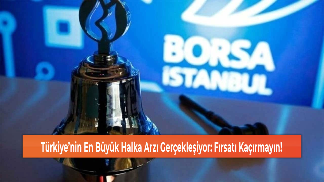 Türkiye’nin En Büyük Halka Arzı Gerçekleşiyor: Fırsatı Kaçırmayın!