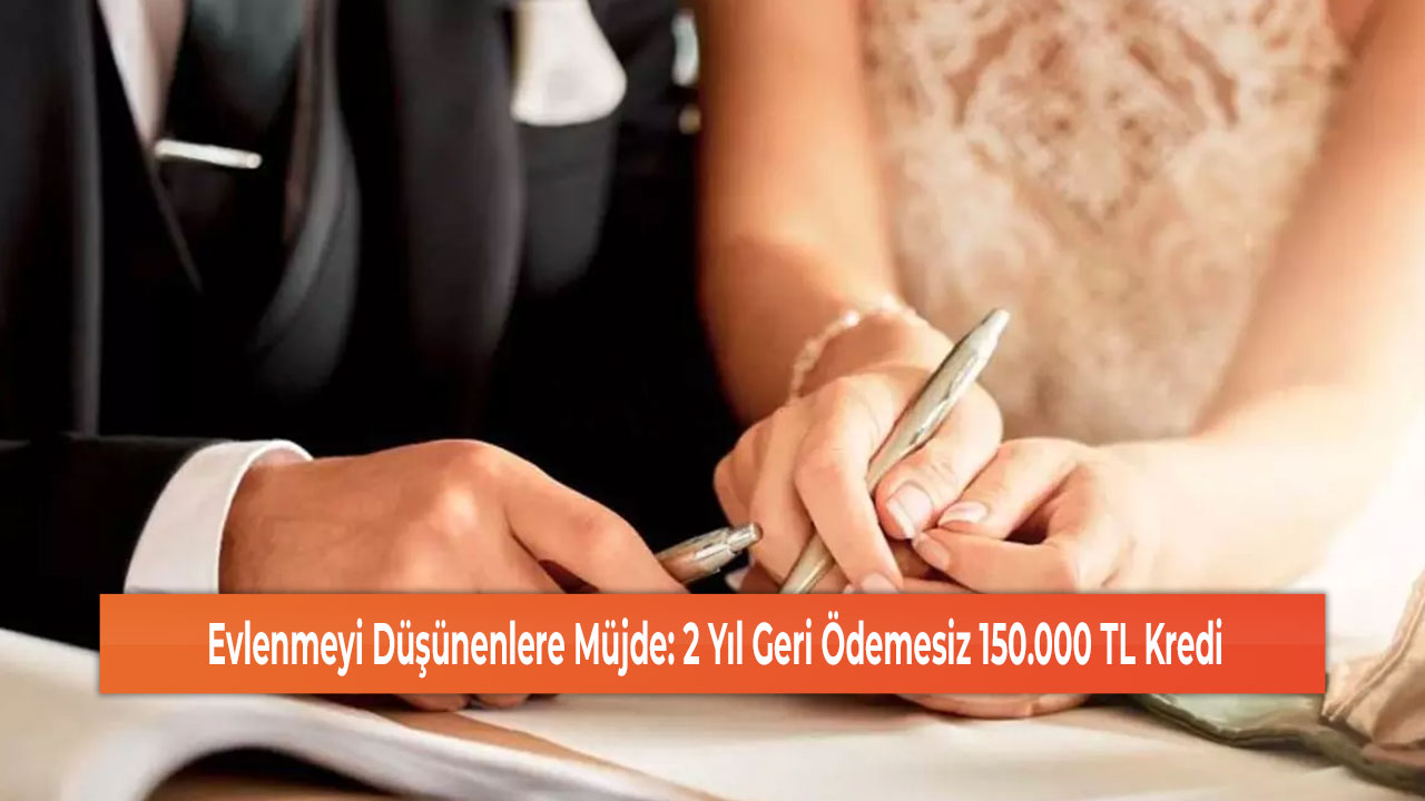 Evlenmeyi Düşünenlere Müjde: 2 Yıl Geri Ödemesiz 150.000 TL Kredi