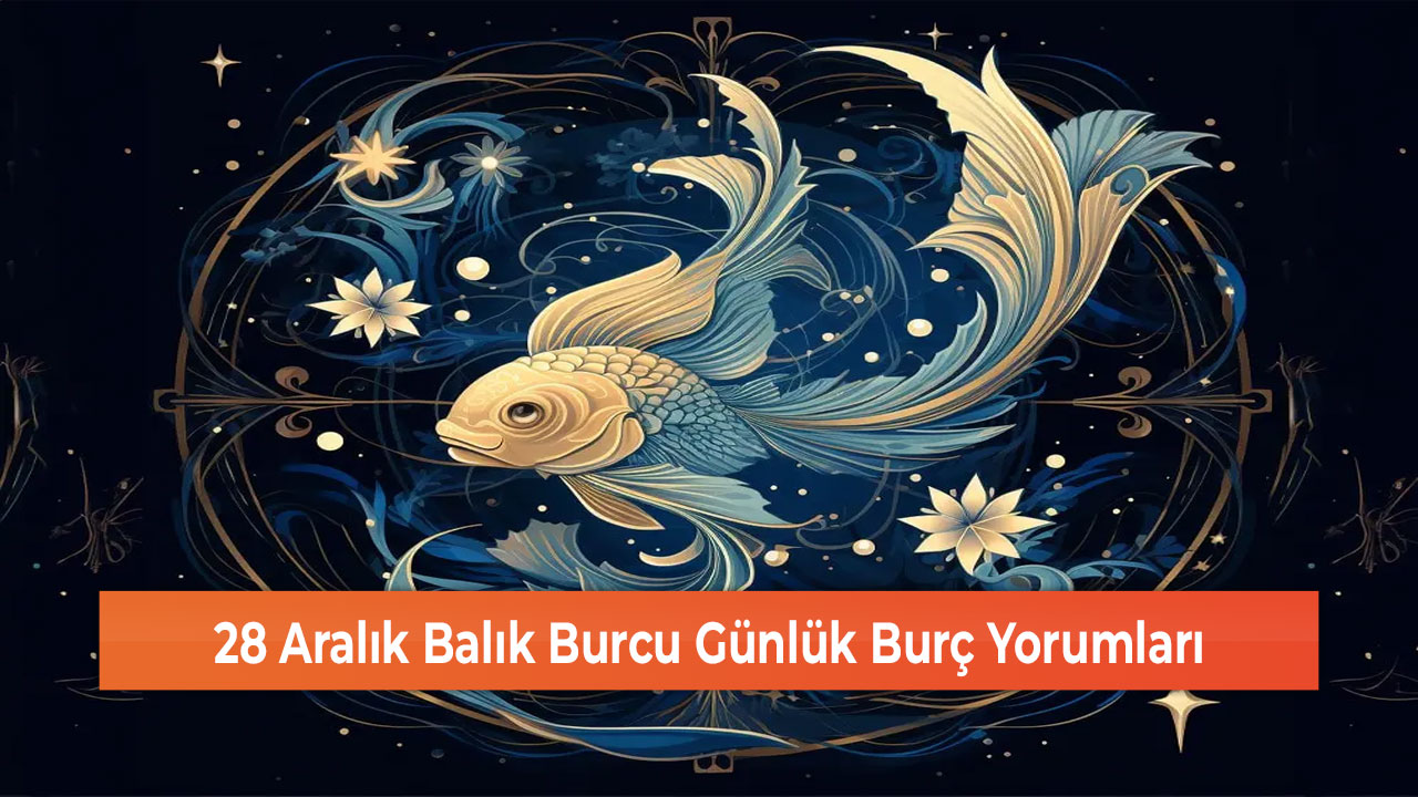 28 Aralık Balık Burcu Günlük Burç Yorumları