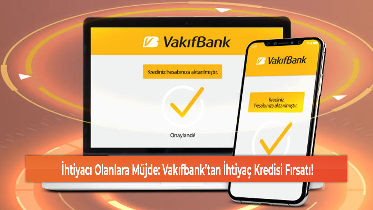 İhtiyacı Olanlara Müjde: Vakıfbank’tan İhtiyaç Kredisi Fırsatı!