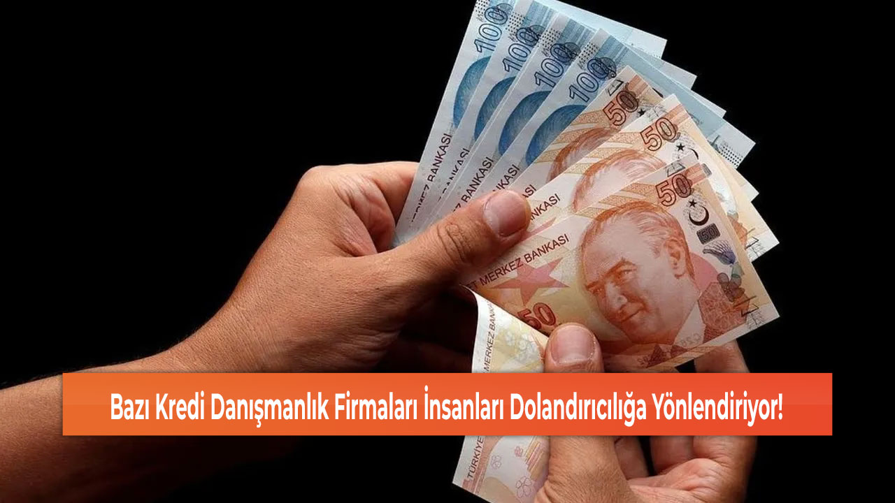 Bazı Kredi Danışmanlık Firmaları İnsanları Dolandırıcılığa Yönlendiriyor!