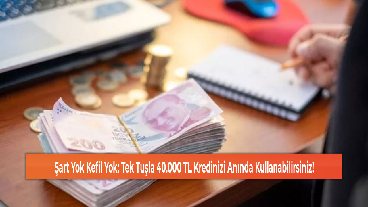 Şart Yok Kefil Yok: Tek Tuşla 40.000 TL Kredinizi Anında Kullanabilirsiniz!