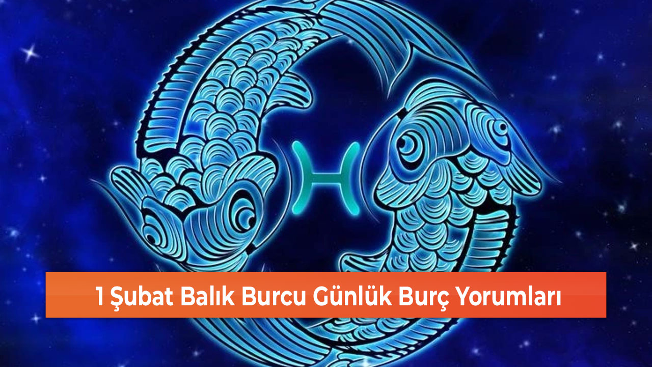 1 Şubat Balık Burcu Günlük Burç Yorumları