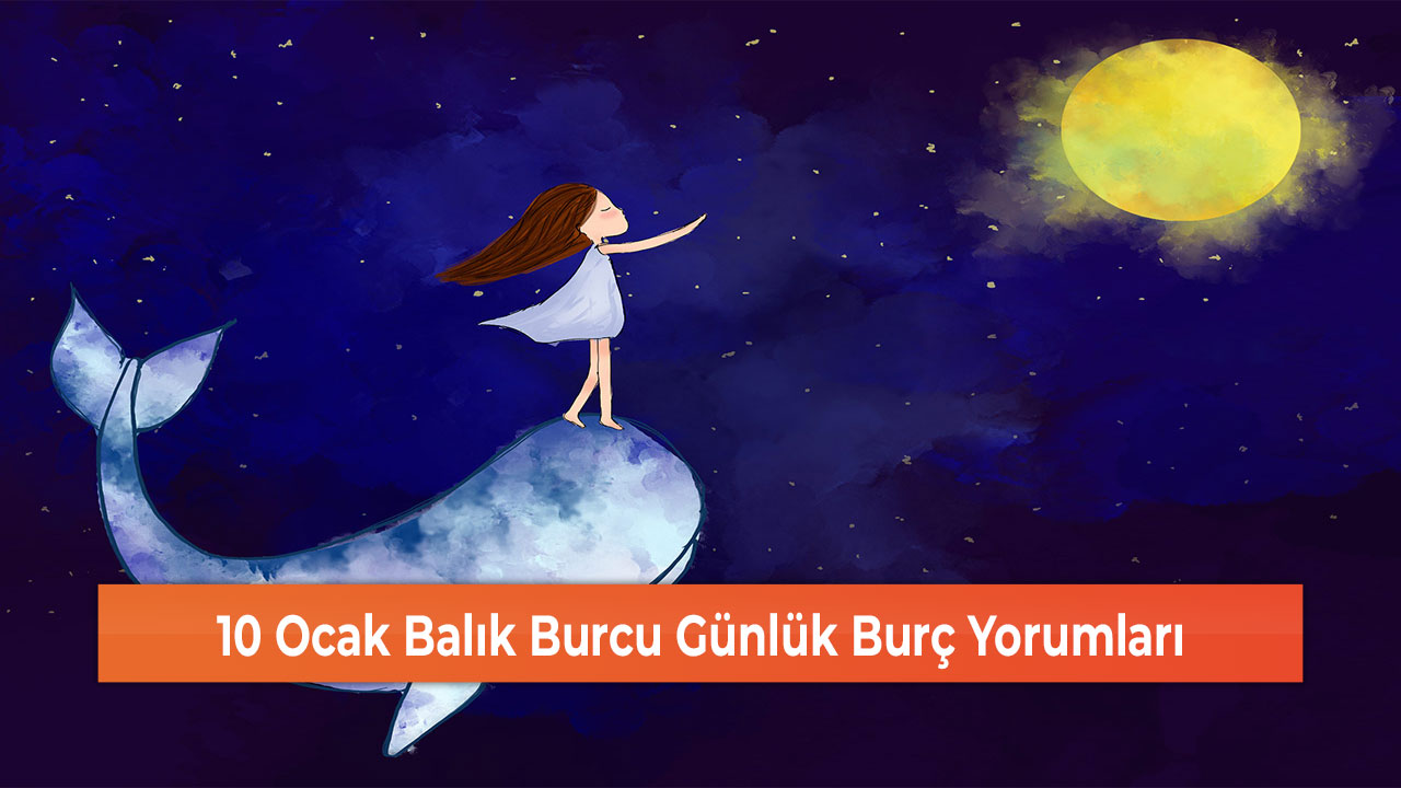 10 Ocak Balık Burcu Günlük Burç Yorumları