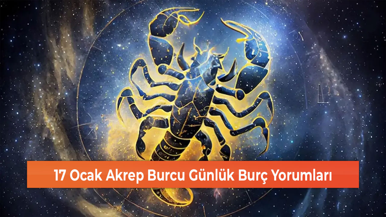 17 Ocak Akrep Burcu Günlük Burç Yorumları