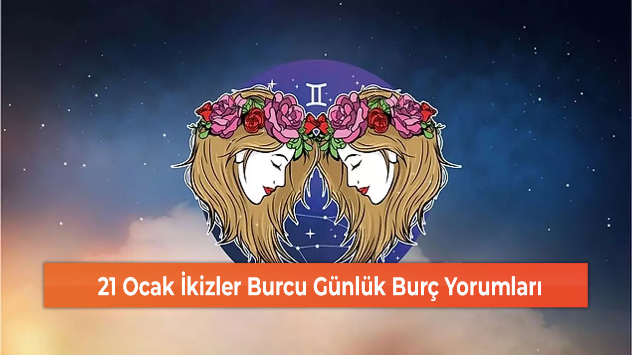 21 Ocak İkizler Burcu Günlük Burç Yorumları