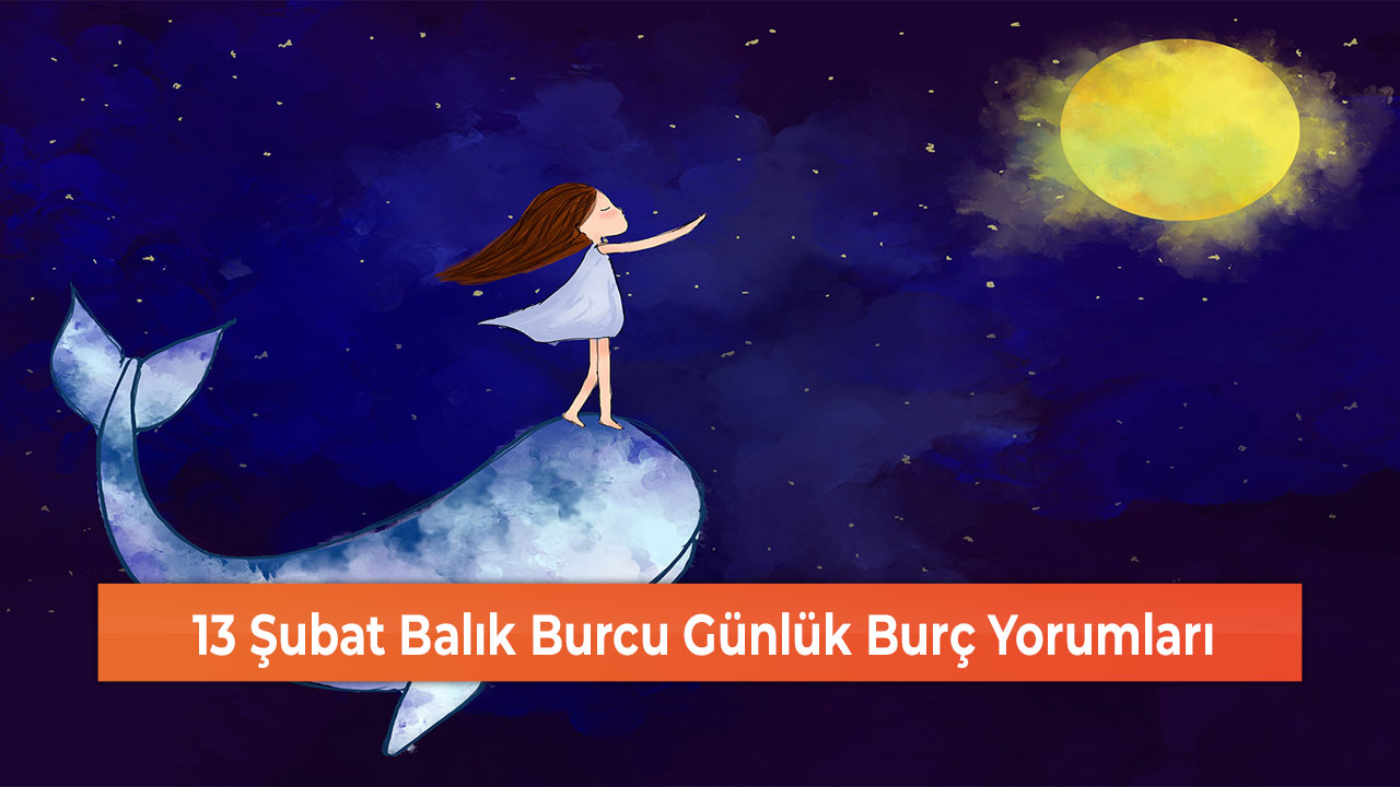 13 Şubat Balık Burcu Günlük Burç Yorumları