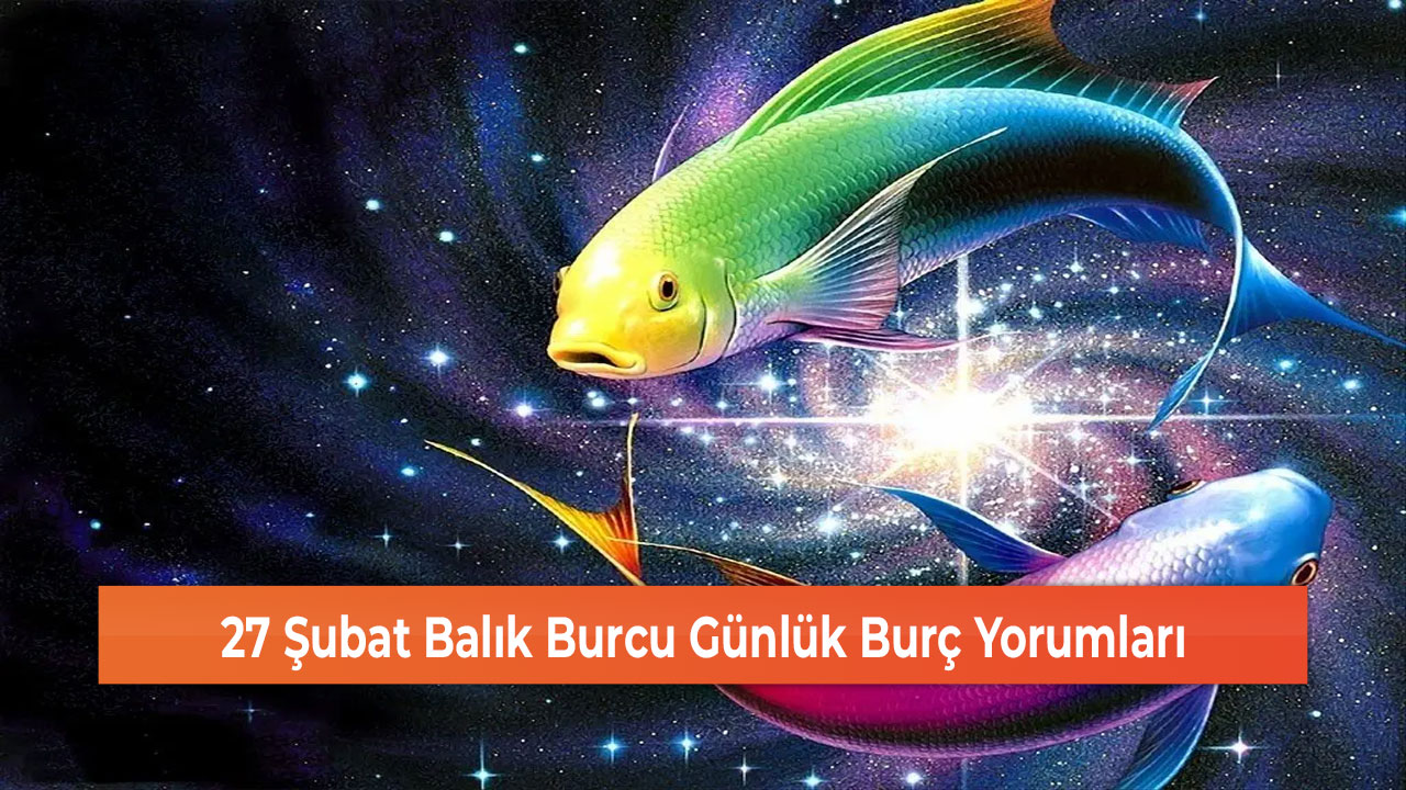 27 Şubat Balık Burcu Günlük Burç Yorumları