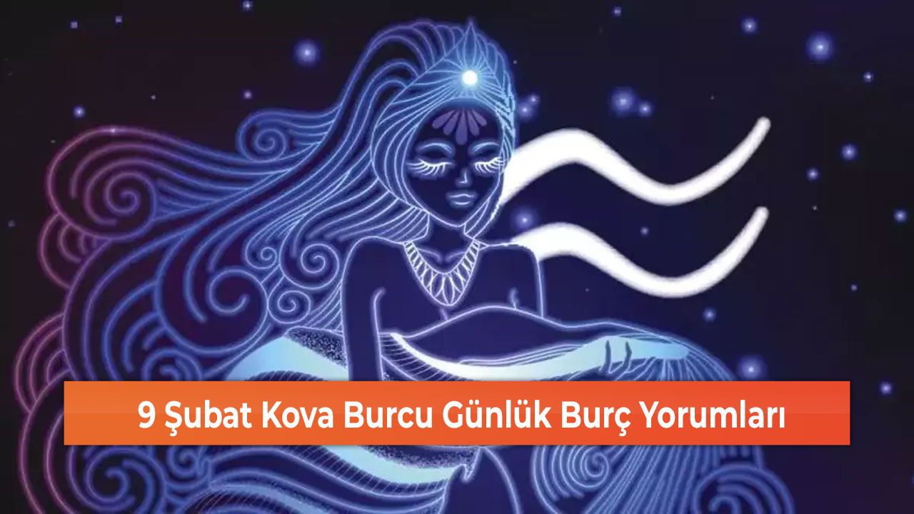 9 Şubat Kova Burcu Günlük Burç Yorumları