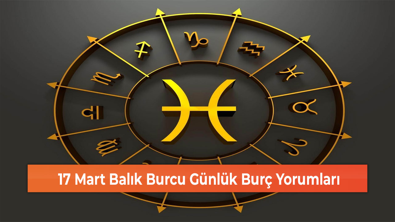 17 Mart Balık Burcu Günlük Burç Yorumları