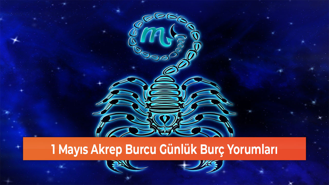 1 Mayıs Akrep Burcu Günlük Burç Yorumları - GEREDE MEDYA TAKİP | Yerel ...