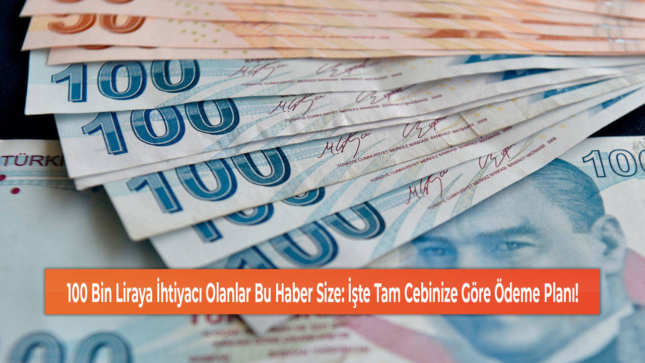 100 Bin Liraya İhtiyacı Olanlar Bu Haber Size İşte Tam Cebinize Göre Ödeme Planı