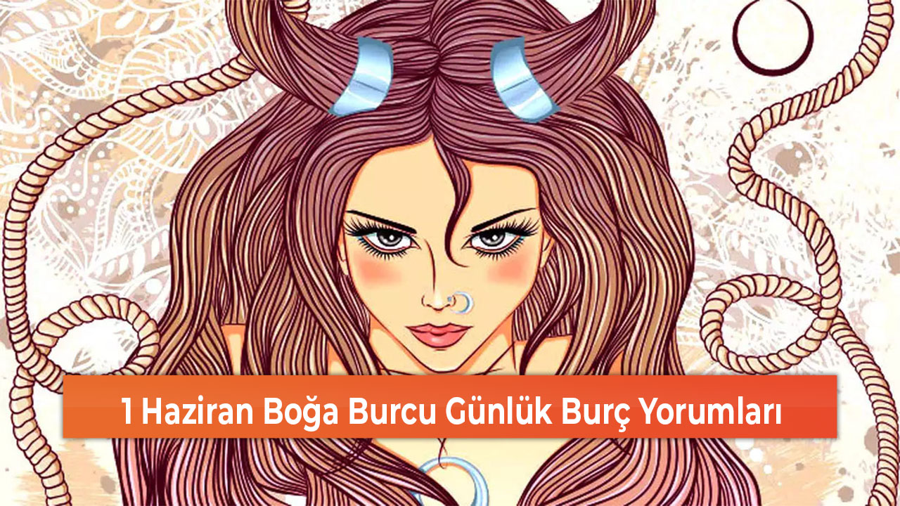 1 Haziran Boğa Burcu Günlük Burç Yorumları