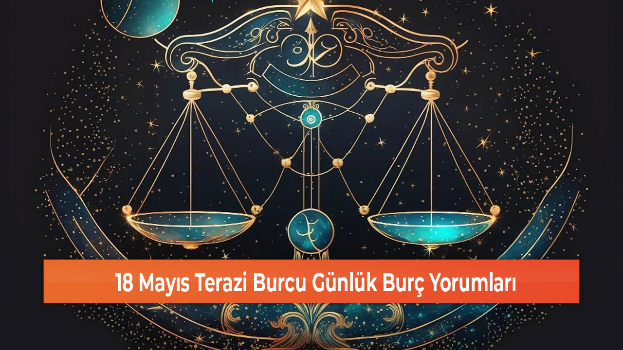 18 Mayıs Terazi Burcu Günlük Burç Yorumları