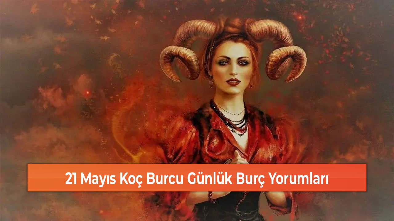 21 Mayıs Koç Burcu Günlük Burç Yorumları