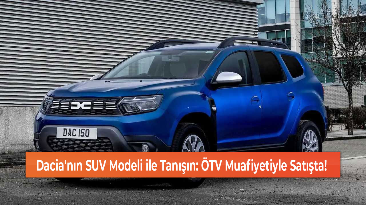 Dacia'nın SUV Modeli ile Tanışın ÖTV Muafiyetiyle Satışta