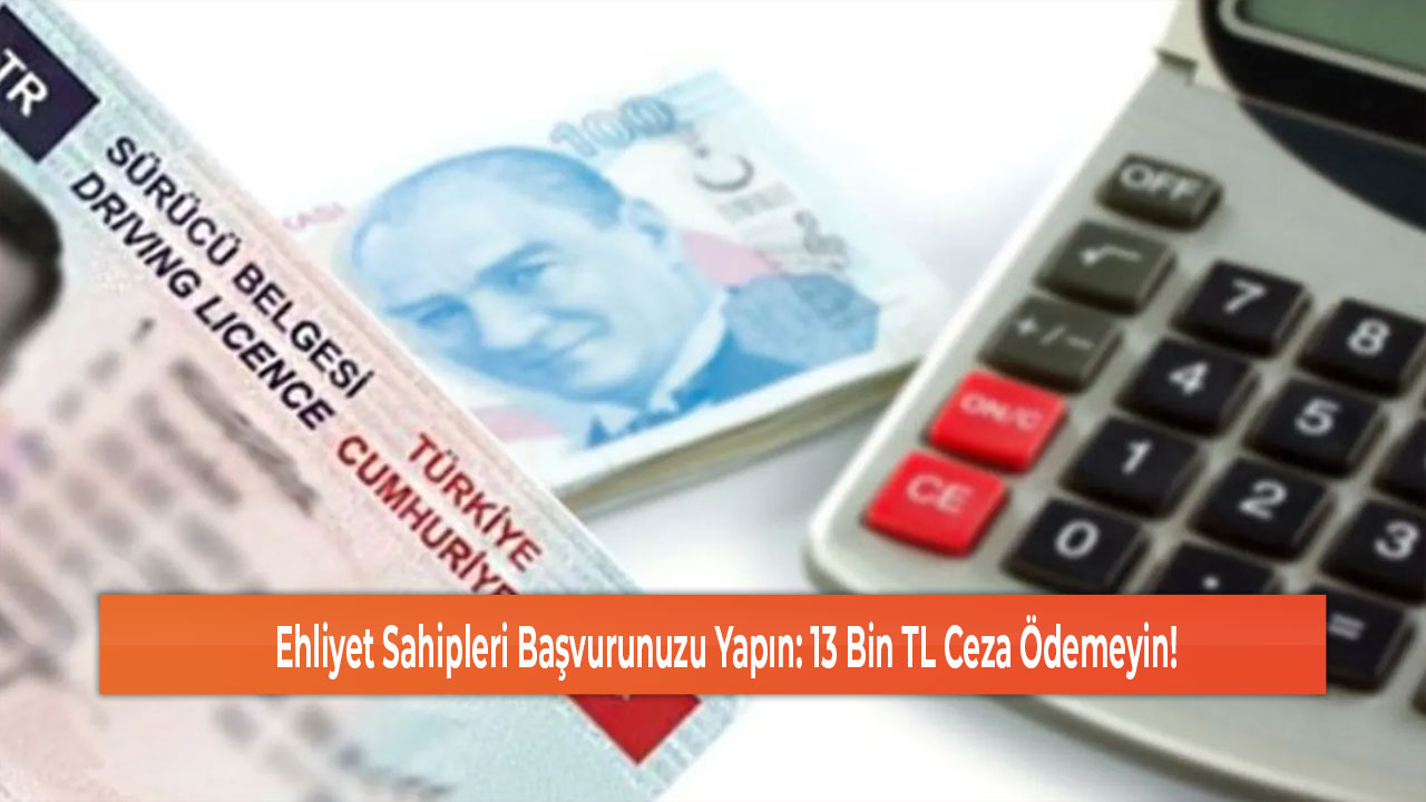 Ehliyet Sahipleri Başvurunuzu Yapın 13 Bin TL Ceza Ödemeyin