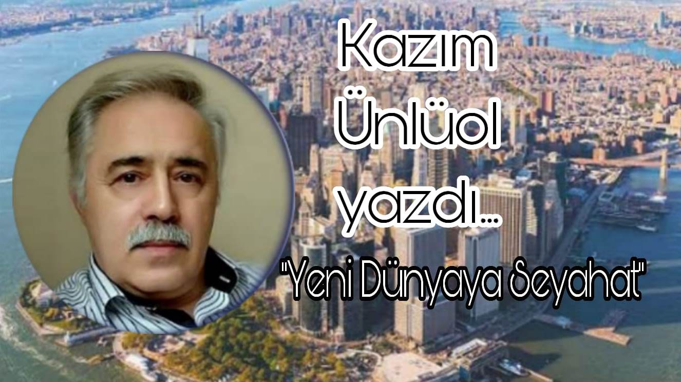 Kazım Ünlüol Yeni Dünyaya Seyahat Köşe Yazısı