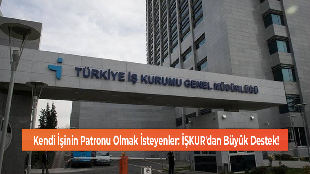 Kendi İşinin Patronu Olmak İsteyenler İŞKUR'dan Büyük Destek