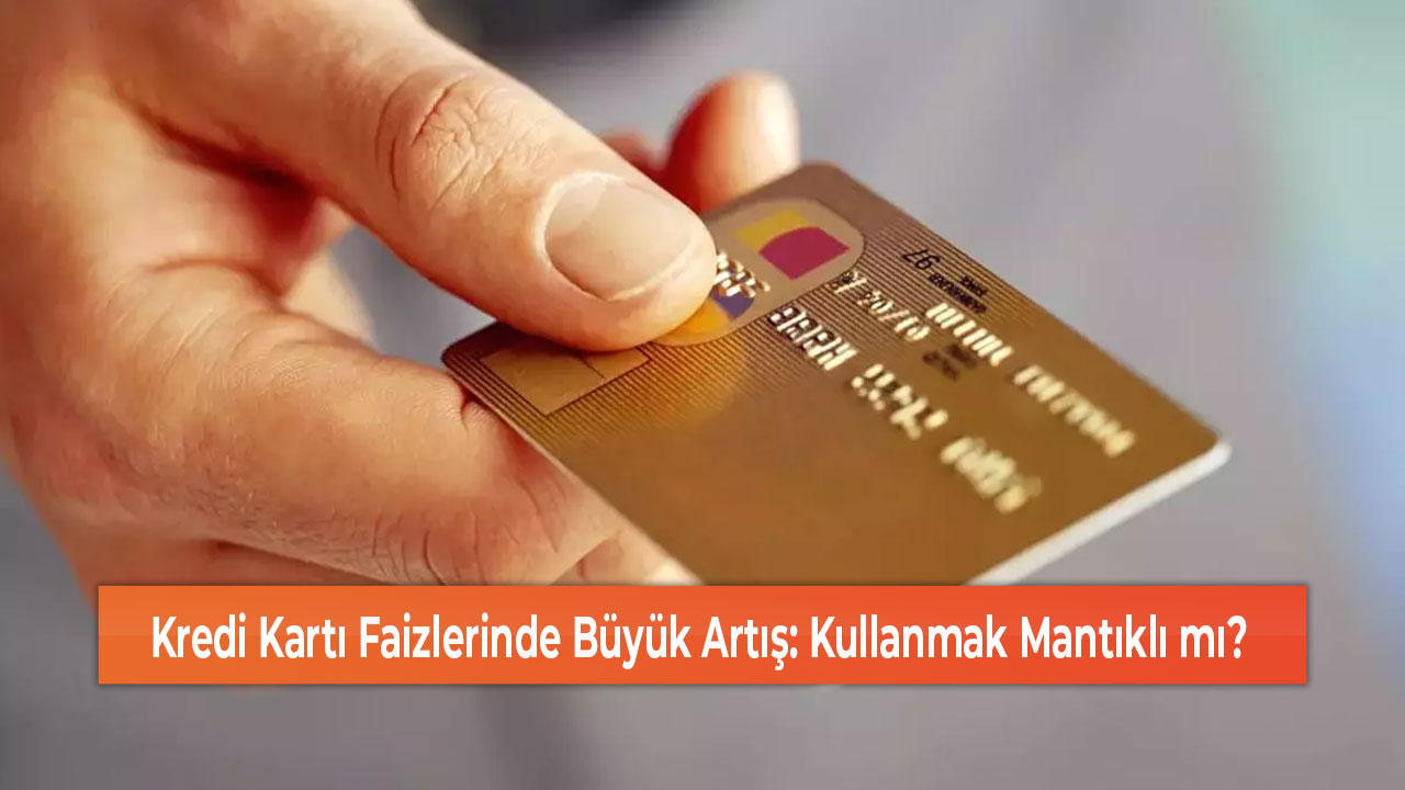 Kredi Kartı Faizlerinde Büyük Artış Kullanmak Mantıklı mı