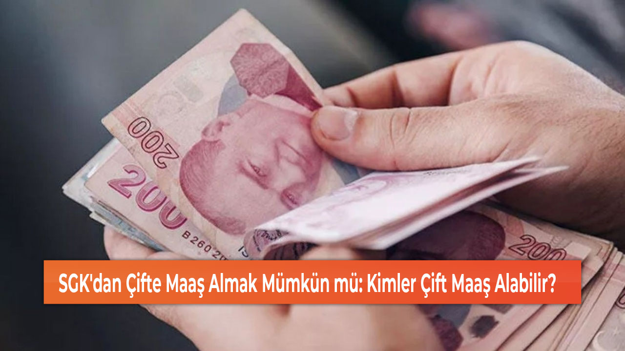 SGK'dan Çifte Maaş Almak Mümkün mü Kimler Çift Maaş Alabilir