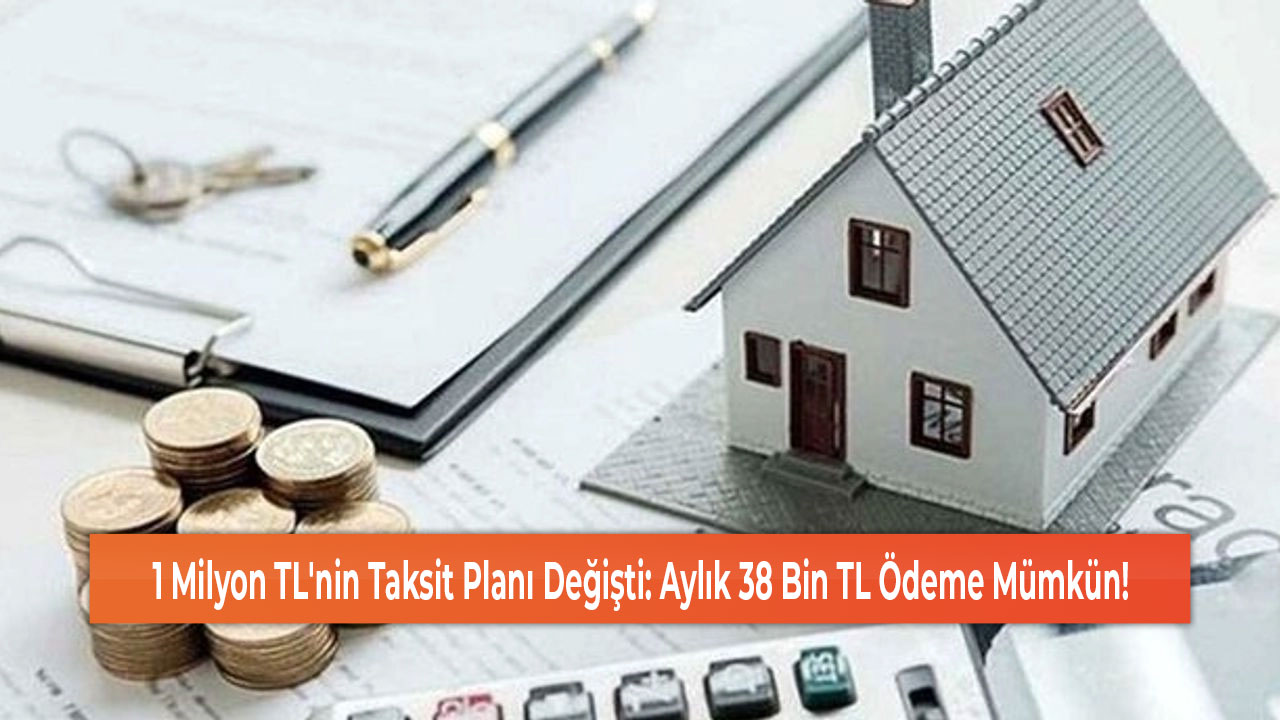 1 Milyon TL'nin Taksit Planı Değişti Aylık 38 Bin TL Ödeme Mümkün