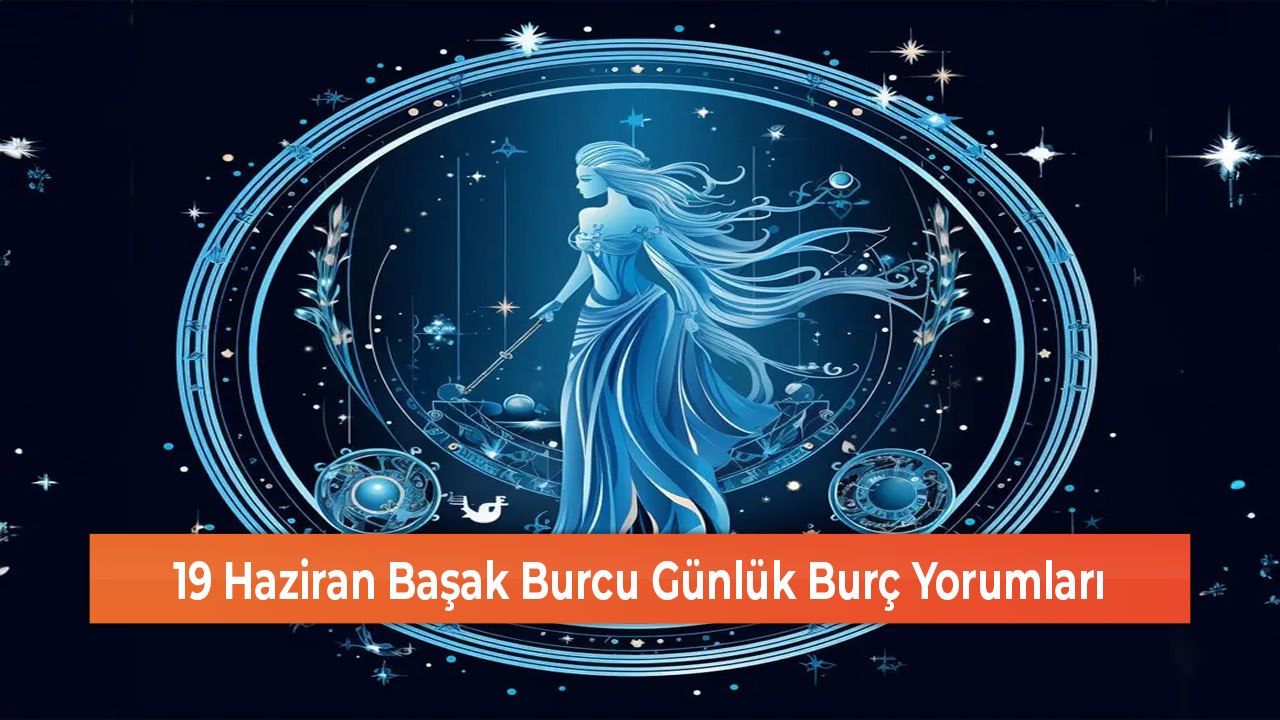 19 Haziran Başak Burcu Günlük Burç Yorumları