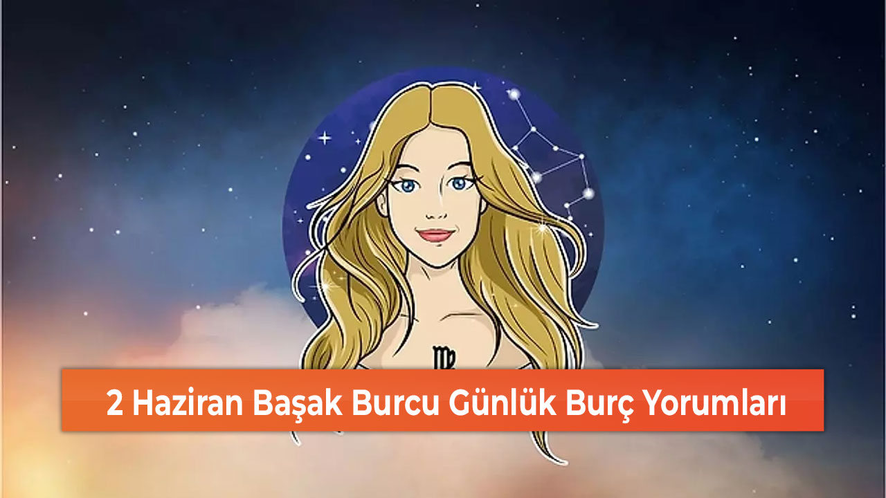 2 Haziran Başak Burcu Günlük Burç Yorumları