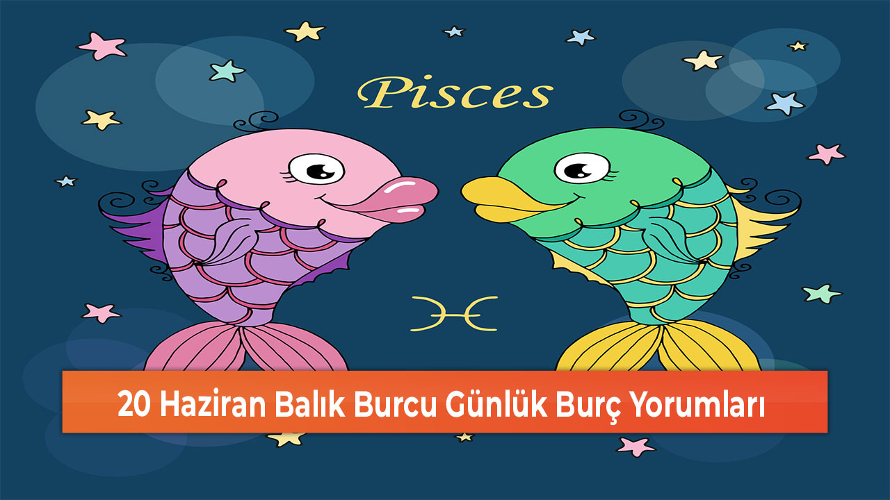 20 Haziran Balık Burcu Günlük Burç Yorumları