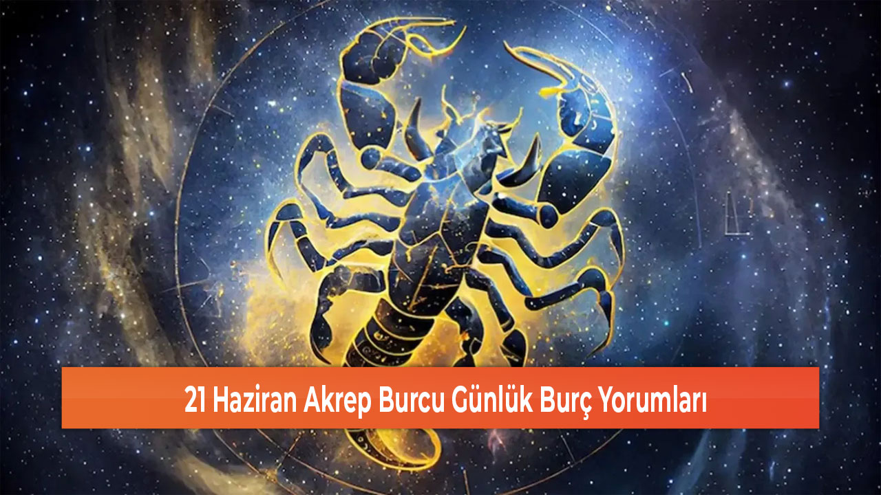 21 Haziran Akrep Burcu Günlük Burç Yorumları