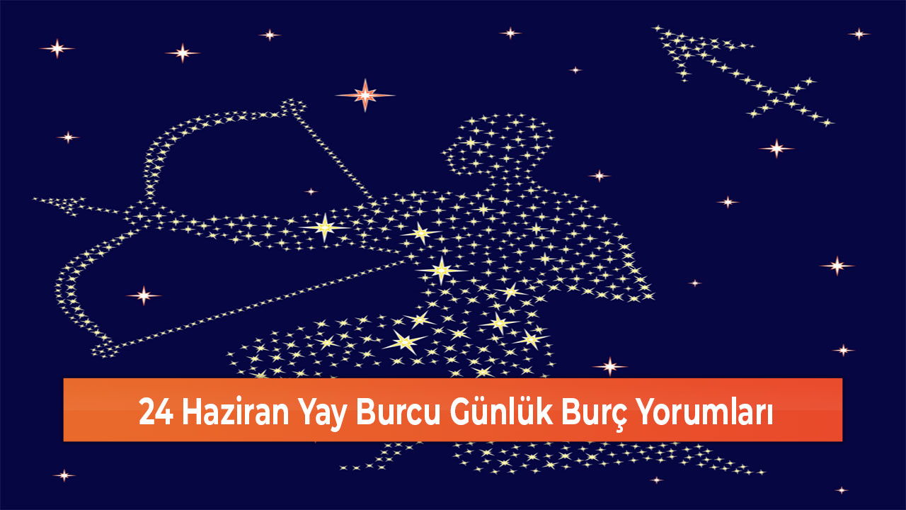 24 Haziran Yay Burcu Günlük Burç Yorumları