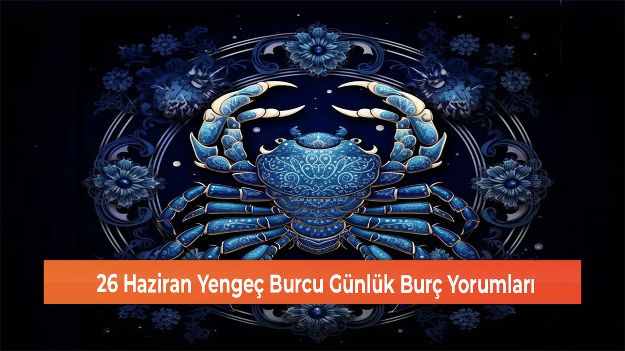 26 Haziran Yengeç Burcu Günlük Burç Yorumları