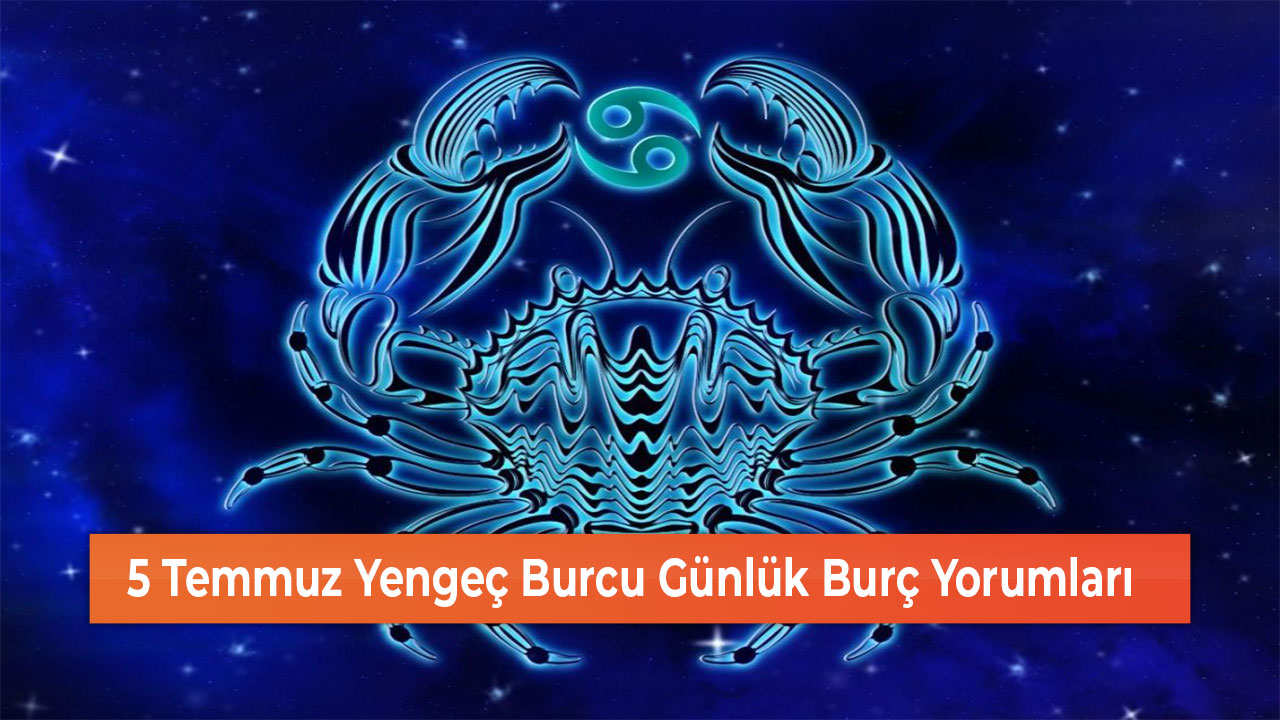 5 Temmuz Yengeç Burcu Günlük Burç Yorumları