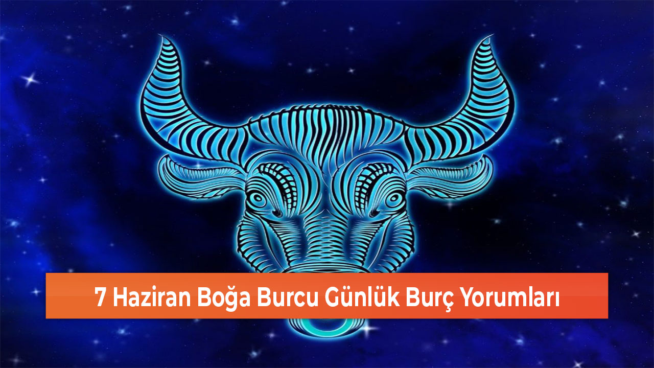 7 Haziran Boğa Burcu Günlük Burç Yorumları