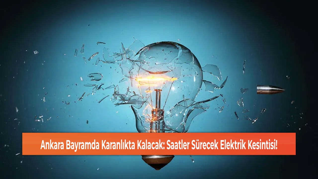 Ankara Bayramda Karanlıkta Kalacak: Saatler Sürecek Elektrik Kesintisi!