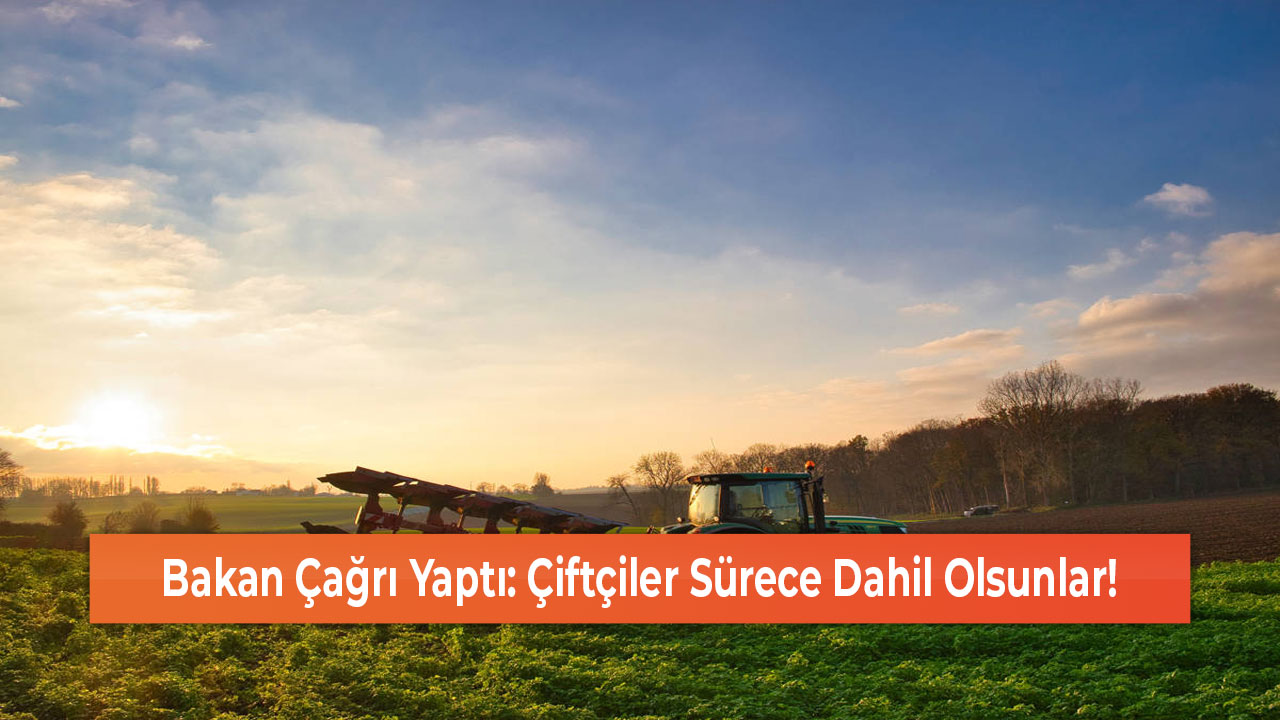 Bakan Çağrı Yaptı Çiftçiler Sürece Dahil Olsunlar