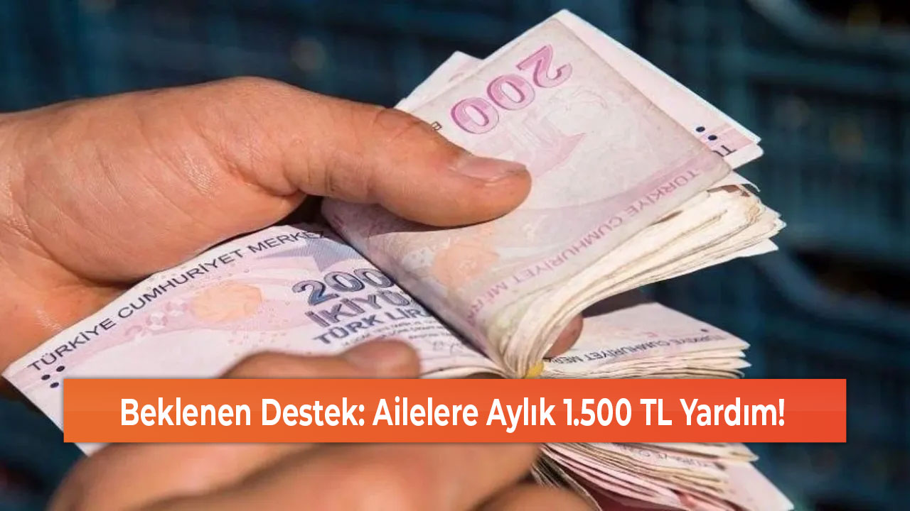 Beklenen Destek Ailelere Aylık 1.500 TL Yardım