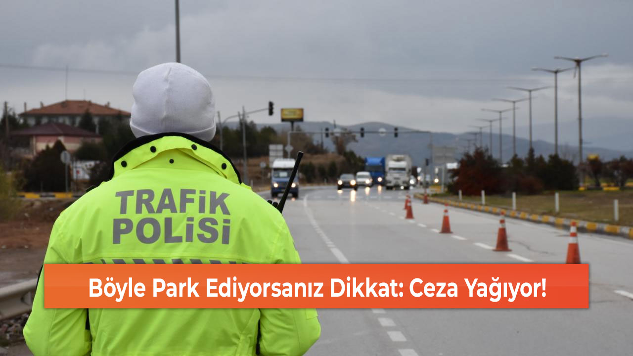 Böyle Park Ediyorsanız Dikkat: Ceza Yağıyor!