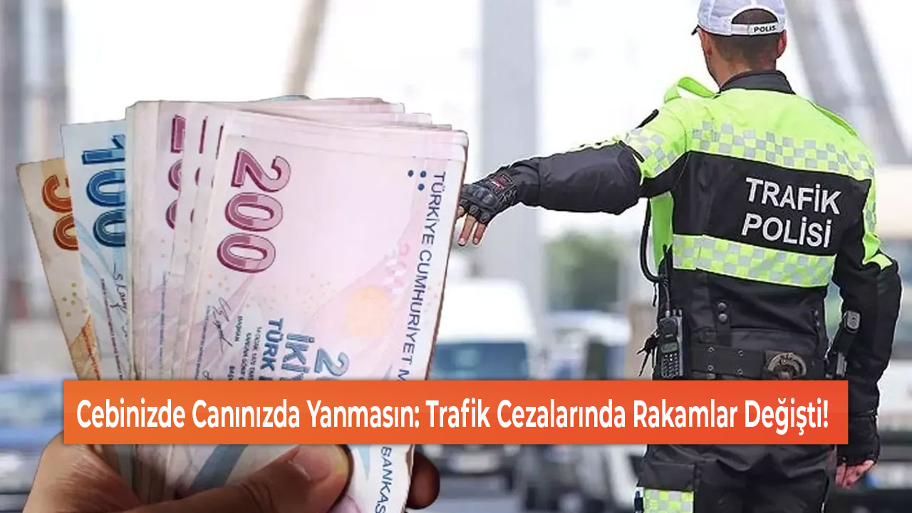 Cebinizde Canınızda Yanmasın Trafik Cezalarında Rakamlar Değişti