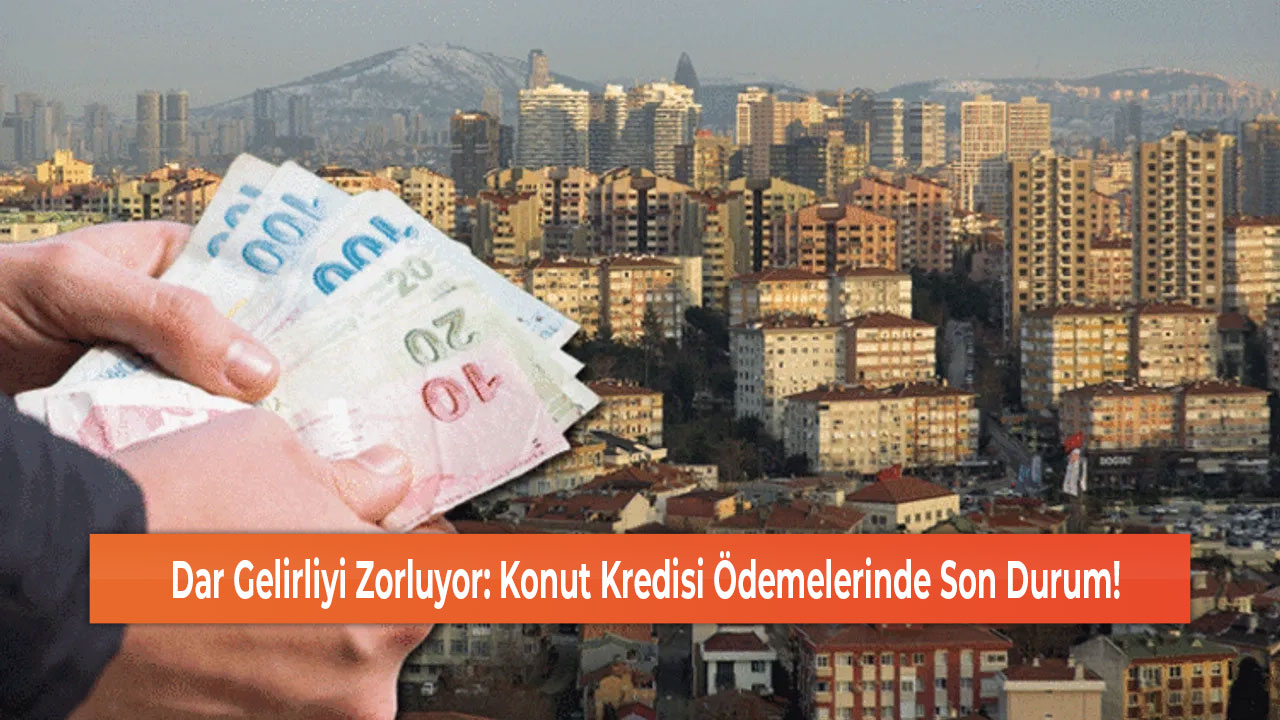 Dar Gelirliyi Zorluyor Konut Kredisi Ödemelerinde Son Durum