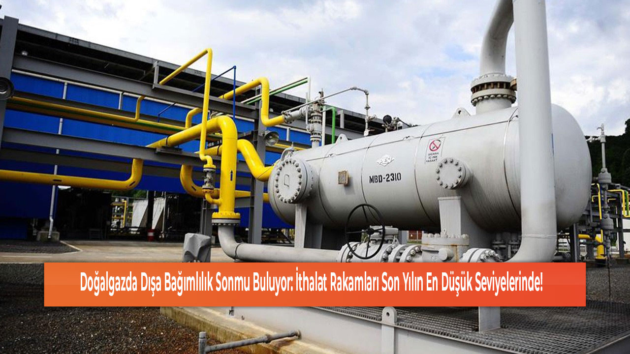 Doğalgazda Dışa Bağımlılık Sonmu Buluyor İthalat Rakamları Son Yılın En Düşük Seviyelerinde