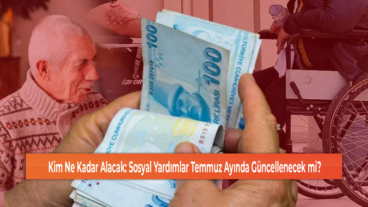 Kim Ne Kadar Alacak Sosyal Yardımlar Temmuz Ayında Güncellenecek mi