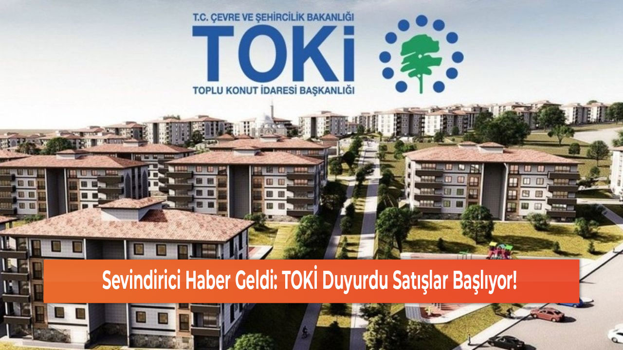 Sevindirici Haber Geldi TOKİ Duyurdu Satışlar Başlıyor