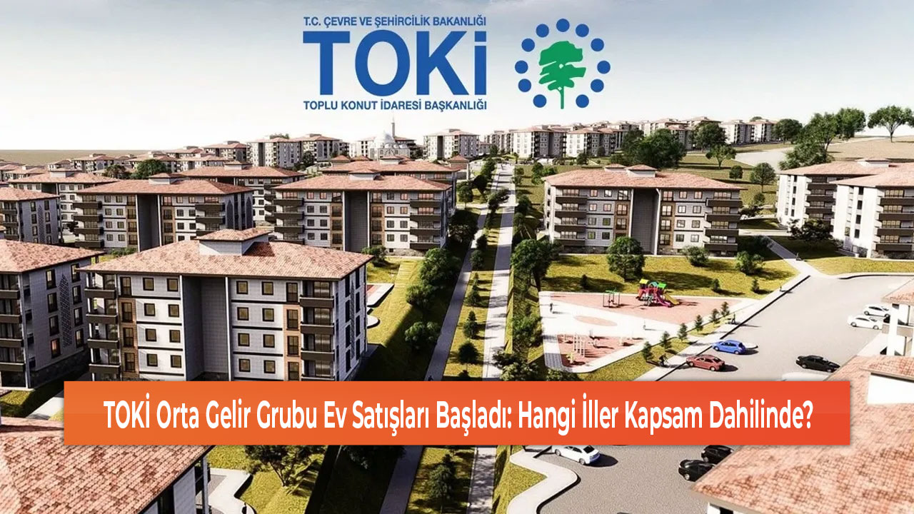 TOKİ Orta Gelir Grubu Ev Satışları Başladı Hangi İller Kapsam Dahilinde